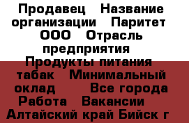 Продавец › Название организации ­ Паритет, ООО › Отрасль предприятия ­ Продукты питания, табак › Минимальный оклад ­ 1 - Все города Работа » Вакансии   . Алтайский край,Бийск г.